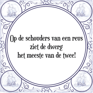 Spreuk Op de schouders van een reus
ziet de dwerg
het meeste van de twee!