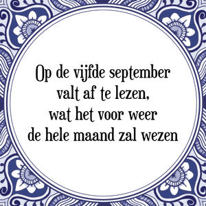 Spreuk Op de vijfde september
valt af te lezen,
wat het voor weer
de hele maand zal wezen