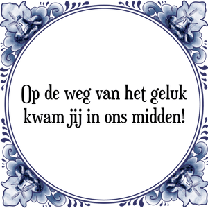 Spreuk Op de weg van het geluk
kwam jij in ons midden!