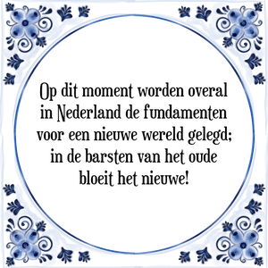 Spreuk Op dit moment worden overal
in Nederland de fundamenten
voor een nieuwe wereld gelegd;
in de barsten van het oude
bloeit het nieuwe!