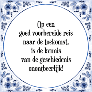 Spreuk Op een
goed voorbereide reis
naar de toekomst,
is de kennis
van de geschiedenis
onontbeerlijk!