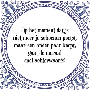 Spreuk Op het moment dat je
niet meer je schoenen poetst,
maar een ander paar koopt,
gaat de moraal
snel achterwaarts!