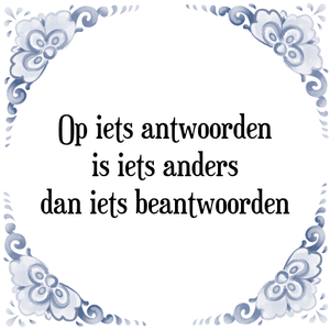 Spreuk Op iets antwoorden
is iets anders
dan iets beantwoorden