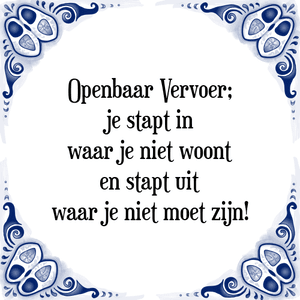 Spreuk Openbaar Vervoer;
je stapt in
waar je niet woont
en stapt uit
waar je niet moet zijn!