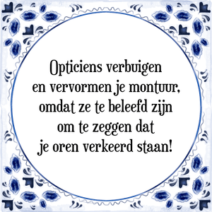 Spreuk Opticiens verbuigen
en vervormen je montuur,
omdat ze te beleefd zijn
om te zeggen dat
je oren verkeerd staan!