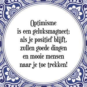 Spreuk Optimisme
is een geluksmagneet;
als je positief blijft,
zullen goede dingen
en mooie mensen
naar je toe trekken!