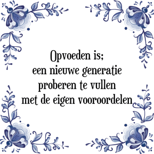 Spreuk Opvoeden is;
een nieuwe generatie
proberen te vullen
met de eigen vooroordelen