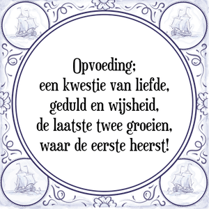 Spreuk Opvoeding;
een kwestie van liefde,
geduld en wijsheid,
de laatste twee groeien,
waar de eerste heerst!