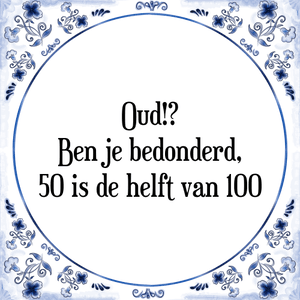 Spreuk Oud!?
Ben je bedonderd,
50 is de helft van 100