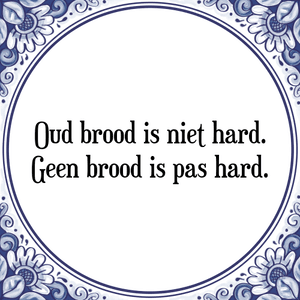 Spreuk Oud brood is niet hard.
Geen brood is pas hard.