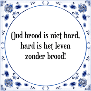 Spreuk Oud brood is niet hard,
hard is het leven
zonder brood!