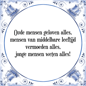 Spreuk Oude mensen geloven alles,
mensen van middelbare leeftijd
vermoeden alles,
jonge mensen weten alles!