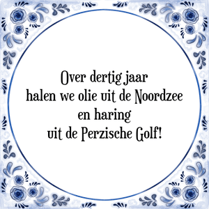 Spreuk Over dertig jaar
halen we olie uit de Noordzee
en haring
uit de Perzische Golf!