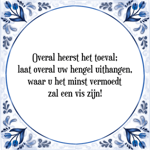 Spreuk Overal heerst het toeval;
laat overal uw hengel uithangen,
waar u het minst vermoedt
zal een vis zijn!