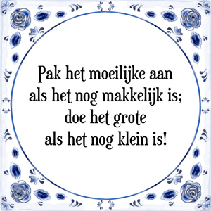 Spreuk Pak het moeilijke aan
als het nog makkelijk is;
doe het grote
als het nog klein is!