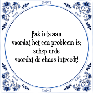 Spreuk Pak iets aan
voordat het een probleem is;
schep orde
voordat de chaos intreedt!