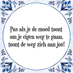 Spreuk Pas als je de moed toont
om je eigen weg te gaan,
toont de weg zich aan jou!