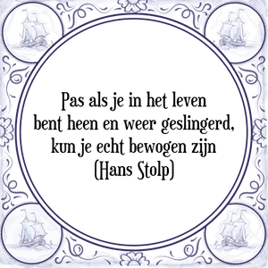 Spreuk Pas als je in het leven
bent heen en weer geslingerd,
kun je echt bewogen zijn
(Hans Stolp)