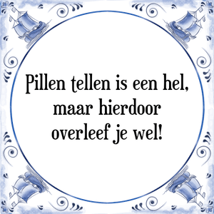 Spreuk Pillen tellen is een hel,
maar hierdoor
overleef je wel!