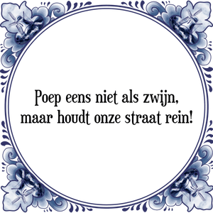 Spreuk Poep eens niet als zwijn,
maar houdt onze straat rein!