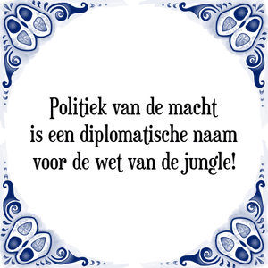 Spreuk Politiek van de macht
is een diplomatische naam
voor de wet van de jungle!