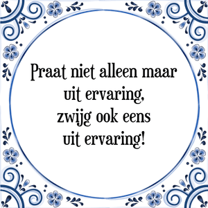 Spreuk Praat niet alleen maar
uit ervaring,
zwijg ook eens
uit ervaring!