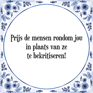 Spreuk Prijs de mensen rondom jou
in plaats van ze
te bekritiseren!