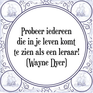 Spreuk Probeer iedereen
die in je leven komt
te zien als een leraar!
(Wayne Dyer)