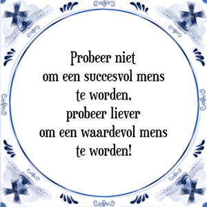 Spreuk Probeer niet
om een succesvol mens
te worden,
probeer liever
om een waardevol mens
te worden!