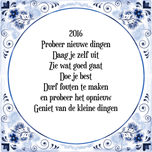 Spreuk 2016
Probeer nieuwe dingen
Daag je zelf uit
Zie wat goed gaat
Doe je best
Durf fouten te maken
en probeer het opnieuw
Geniet van de kleine dingen
