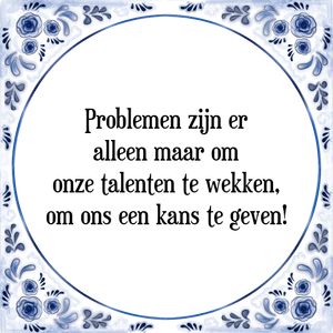 Spreuk Problemen zijn er
alleen maar om
onze talenten te wekken,
om ons een kans te geven!