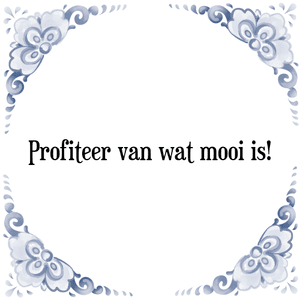 Spreuk Profiteer van wat mooi is!