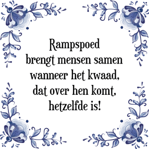 Spreuk Rampspoed
brengt mensen samen
wanneer het kwaad,
dat over hen komt,
hetzelfde is!