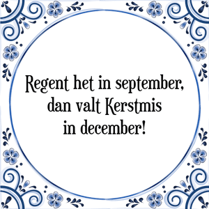 Spreuk Regent het in september,
dan valt Kerstmis
in december!