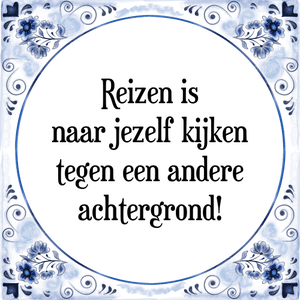 Spreuk Reizen is
naar jezelf kijken
tegen een andere
achtergrond!