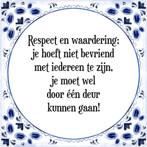 Spreuk Respect en waardering;
je hoeft niet bevriend
met iedereen te zijn,
je moet wel
door één deur
kunnen gaan!