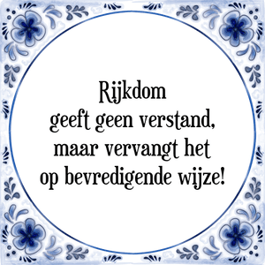 Spreuk Rijkdom
geeft geen verstand,
maar vervangt het
op bevredigende wijze!