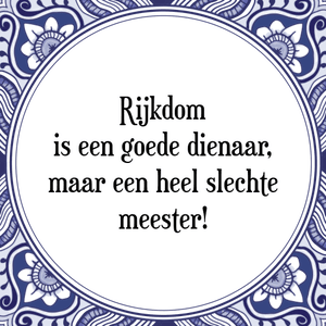 Spreuk Rijkdom
is een goede dienaar,
maar een heel slechte
meester!