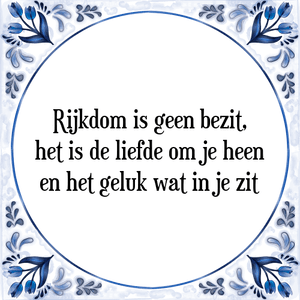 Spreuk Rijkdom is geen bezit,
het is de liefde om je heen
en het geluk wat in je zit