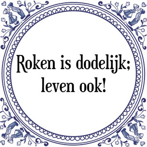 Spreuk Roken is dodelijk;
leven ook!