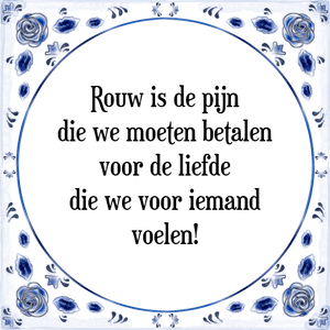 Spreuk Rouw is de pijn
die we moeten betalen
voor de liefde
die we voor iemand
voelen!