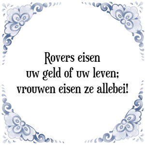 Spreuk Rovers eisen
uw geld of uw leven;
vrouwen eisen ze allebei!