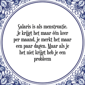 Spreuk Salaris is als menstruatie.
Je krijgt het maar één keer
per maand, je merkt het maar
een paar dagen. Maar als je
het niet krijgt heb je een
probleem