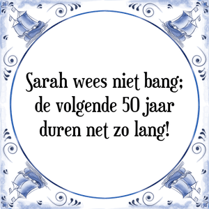 Spreuk Sarah wees niet bang;
de volgende 50 jaar
duren net zo lang!