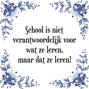 Spreuk School is niet
verantwoordelijk voor
wat ze leren,
maar dat ze leren!