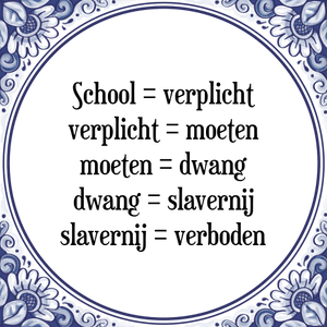 Spreuk School = verplicht
verplicht = moeten
moeten = dwang
dwang = slavernij
slavernij = verboden