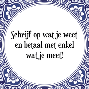 Spreuk Schrijf op wat je weet
en betaal met enkel
wat je meet!