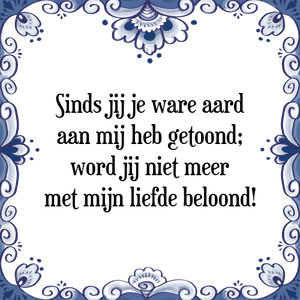 Spreuk Sinds jij je ware aard
aan mij heb getoond;
word jij niet meer
met mijn liefde beloond!