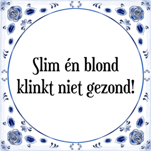 Spreuk Slim én blond
klinkt niet gezond!