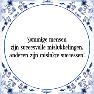 Spreuk Sommige mensen
zijn succesvolle mislukkelingen,
anderen zijn mislukte successen!